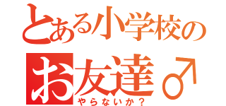 とある小学校のお友達♂（やらないか？）