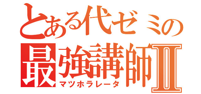 とある代ゼミの最強講師Ⅱ（マツホラレータ）