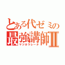 とある代ゼミの最強講師Ⅱ（マツホラレータ）