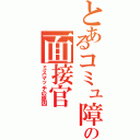 とあるコミュ障の面接官（ミスマッチの原因）