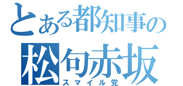 とある都知事の松句赤坂（スマイル党）