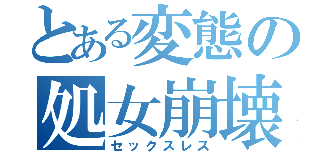 とある変態の処女崩壊（セックスレス）