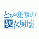 とある変態の処女崩壊（セックスレス）