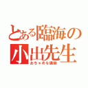 とある臨海の小出先生（おちゃめな講師）