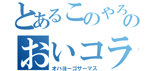 とあるこのやろおおのおいコラ待てや！！！！！！！！！！！！（オハヨーゴザーマス）