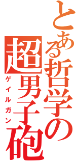 とある哲学の超男子砲（ゲイルガン）