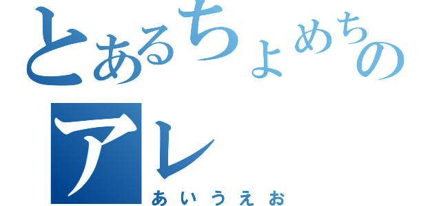 とあるちょめちょめのアレ（あいうえお）