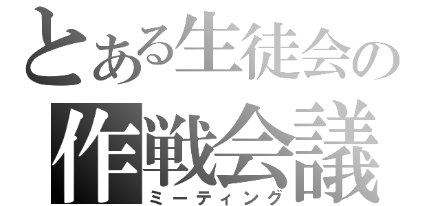 とある生徒会の作戦会議（ミーティング）