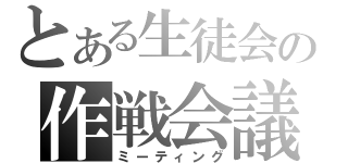 とある生徒会の作戦会議（ミーティング）