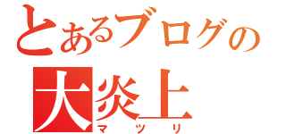 とあるブログの大炎上（マツリ）