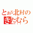 とある北村のきたむら（ＭＵＮ ｘ ２）