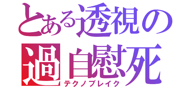 とある透視の過自慰死（テクノブレイク）