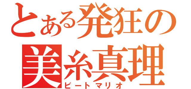 とある発狂の美糸真理雄（ビートマリオ）