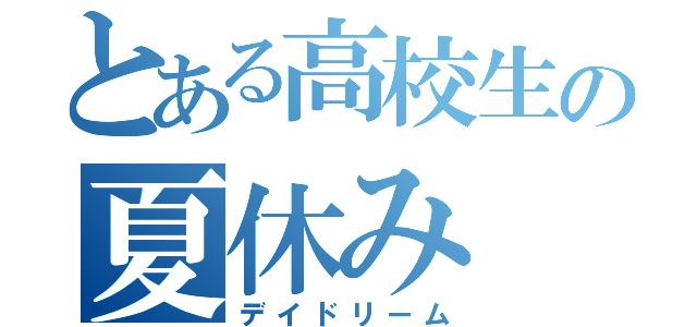 とある高校生の夏休み（デイドリーム）