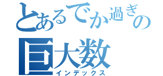 とあるでか過ぎの巨大数（インデックス）