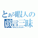 とある暇人の戯言三昧（ざれごとざんまい）