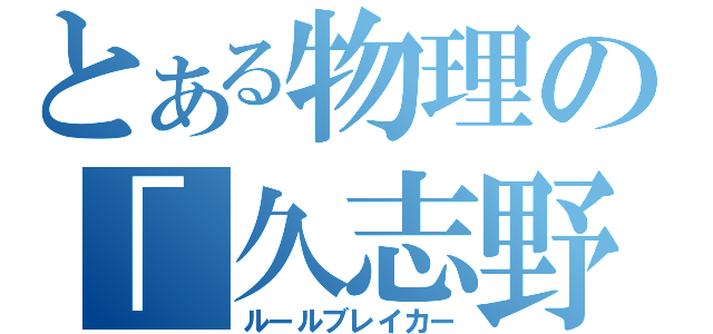 とある物理の「久志野」（ルールブレイカー）