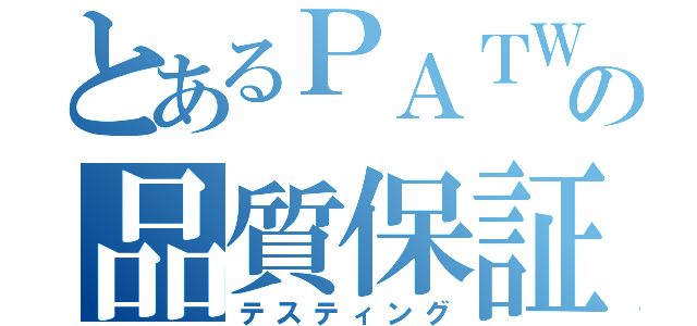 とあるＰＡＴＷの品質保証（テスティング）