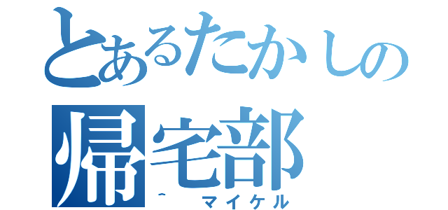 とあるたかしの帰宅部（＾ マイケル）