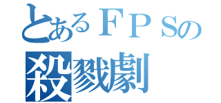 とあるＦＰＳの殺戮劇（）