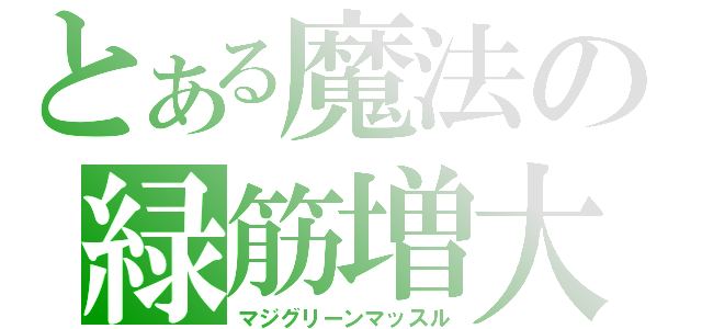 とある魔法の緑筋増大（マジグリーンマッスル）