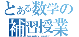 とある数学の補習授業（Ｓｕｐｐｌｅｍｅｎｔａｒｙ ｉｎｓｔｒｕｃｔｉｏｎ）