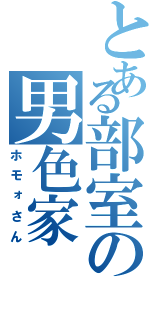 とある部室の男色家（ホモォさん）