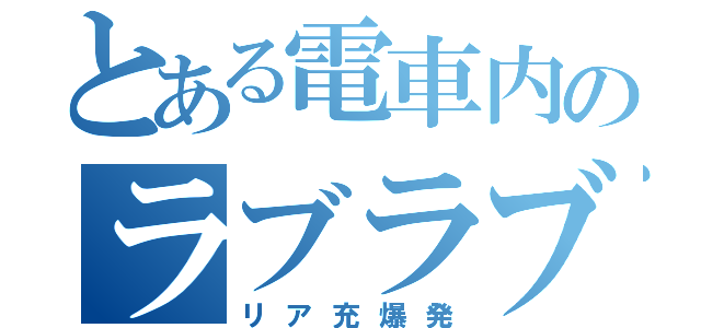 とある電車内のラブラブ（リア充爆発）