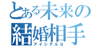 とある未来の結婚相手（アイシテルヨ）