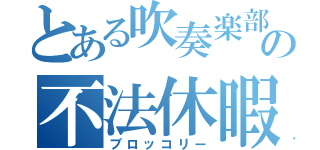 とある吹奏楽部の不法休暇中（ブロッコリー）