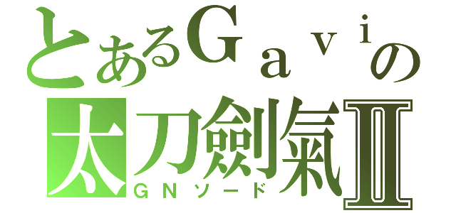 とあるＧａｖｉｎの太刀劍氣Ⅱ（ＧＮソード）