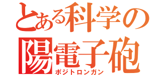 とある科学の陽電子砲（ポジトロンガン）