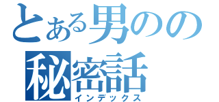 とある男のの秘密話（インデックス）