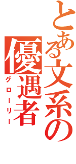 とある文系の優遇者（グローリー）