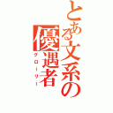 とある文系の優遇者（グローリー）