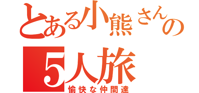 とある小熊さんの５人旅（愉快な仲間達）