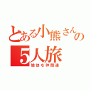 とある小熊さんの５人旅（愉快な仲間達）