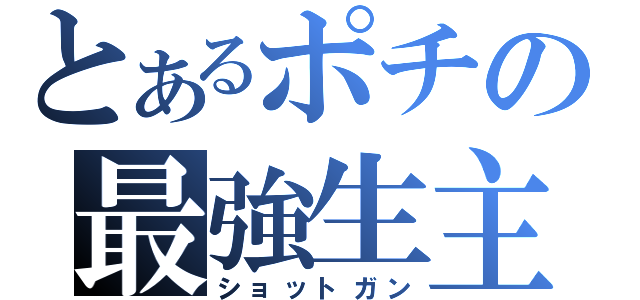 とあるポチの最強生主（ショットガン）