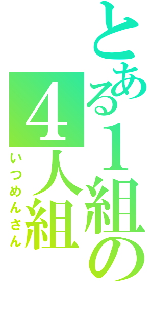 とある１組の４人組（いつめんさん）