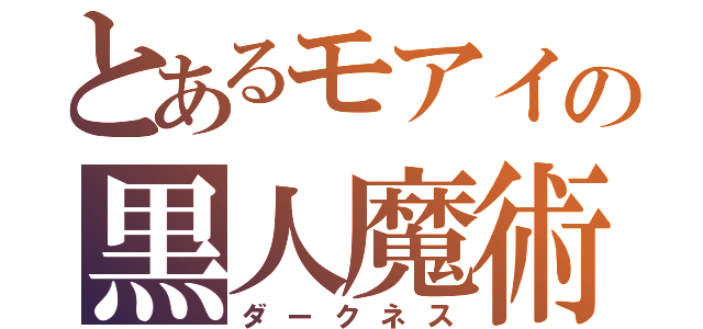 とあるモアイの黒人魔術（ダークネス）