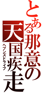 とある那意の天国疾走（ヘブンズドライブ）