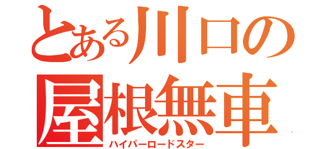 とある川口の屋根無車（ハイパーロードスター）