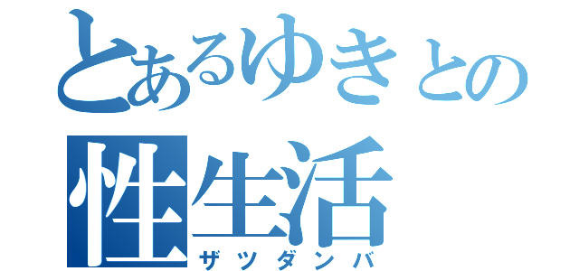 とあるゆきとの性生活（ザツダンバ）