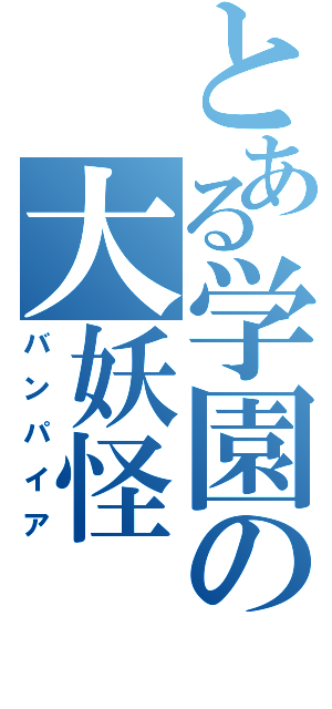 とある学園の大妖怪（バンパイア）