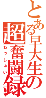 とある早大生の超奮闘録（わっしょい）