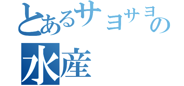 とあるサヨサヨの水産（）