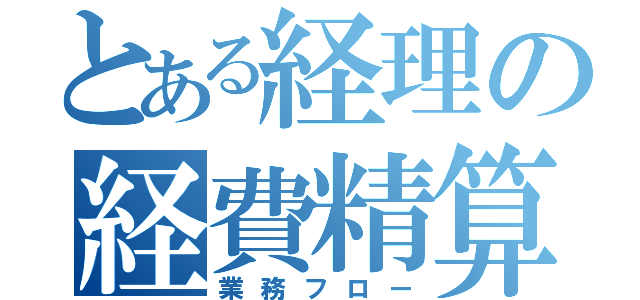 とある経理の経費精算（業務フロー）