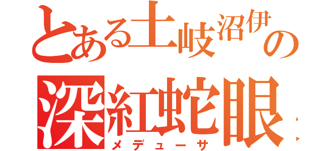 とある土岐沼伊予の深紅蛇眼（メデューサ）