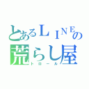 とあるＬＩＮＥの荒らし屋（トロール）