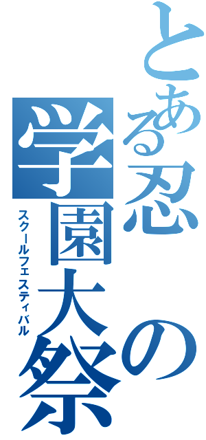 とある忍の学園大祭（スクールフェスティバル）